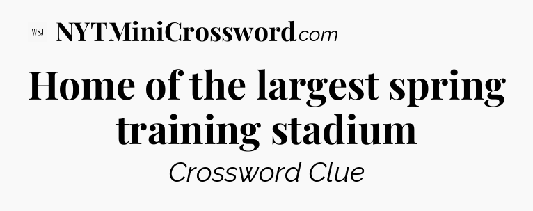 Home of the largest spring training stadium - WSJ Crossword