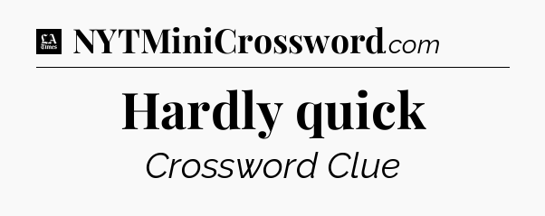 Hardly quick - LA Times Crossword