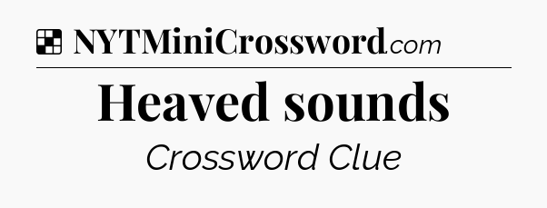 Solution: Heaved sounds - NYT Crossword