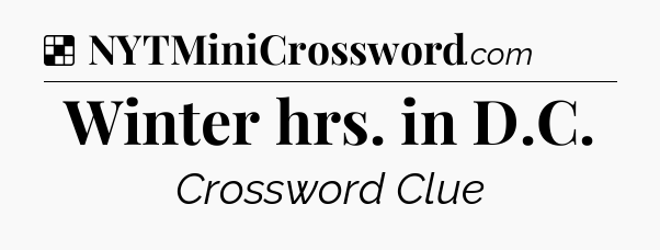 Winter hrs. in D.C NYT Crossword