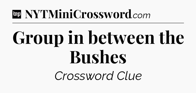 Group in between the Bushes Crossword Clue