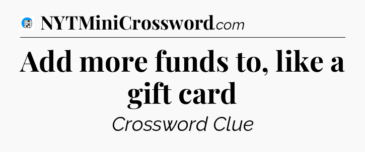 Add more funds to, like a gift card Crossword Clue