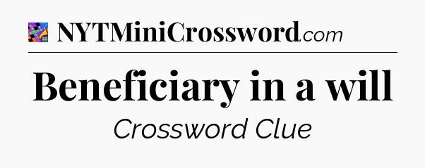 Beneficiary in a will Crossword Clue
