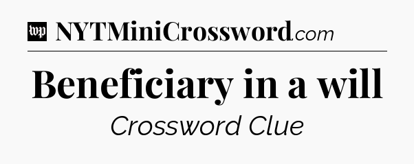 Beneficiary in a will Crossword Clue