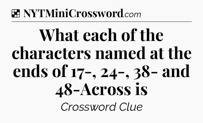 Solution: What each of the characters named at the ends of 17-, 24-, 38- and 48-Across is - NYT Crossword
