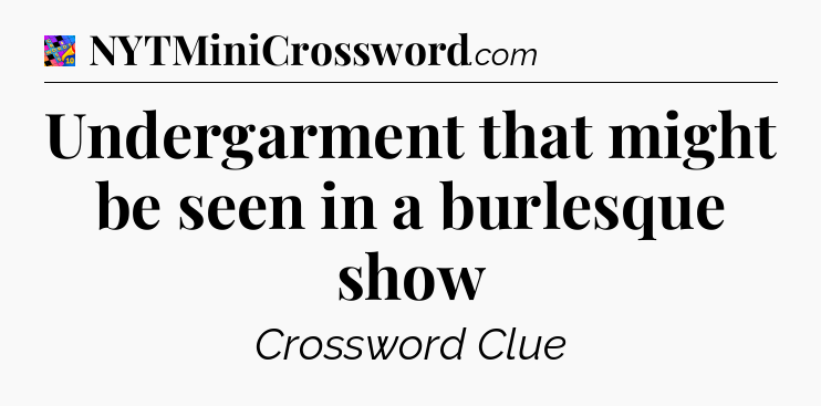 Undergarment that might be seen in a burlesque show Crossword Clue