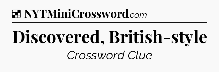 Solution: Discovered, British-style - NYT Crossword