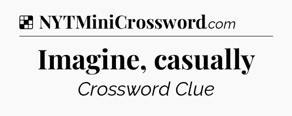 Solution: Imagine, casually - NYT Crossword