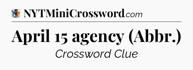 April 15 agency (Abbr.) Crossword Clue