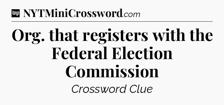Org. that registers with the Federal Election Commission Crossword Clue