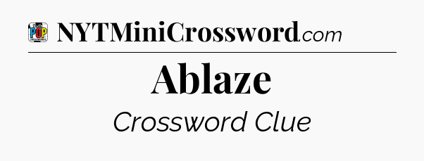 Ablaze Crossword Clue