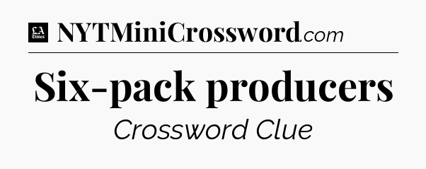 Six-pack producers - LA Times Crossword
