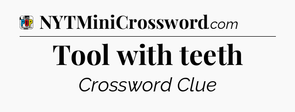 Tool with teeth Crossword Clue