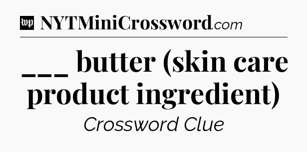 ___ butter (skin care product ingredient) Crossword Clue