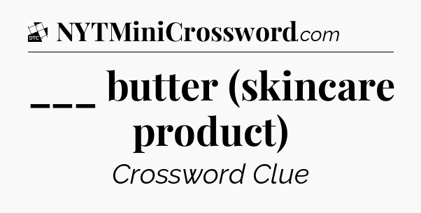 ___ butter (skincare product) - Daily Themed Classic Crossword