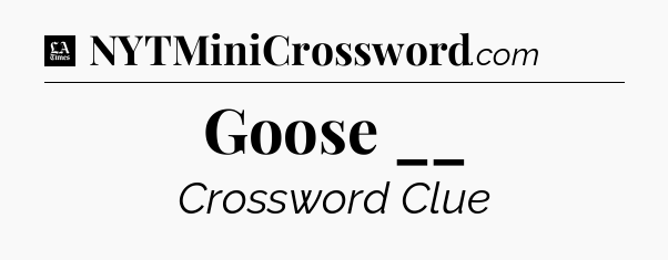 Goose __ - LA Times Crossword