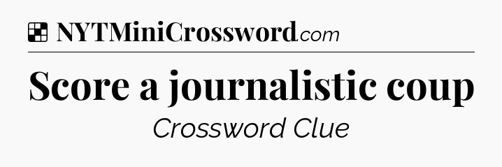 Solution: Score a journalistic coup - NYT Crossword
