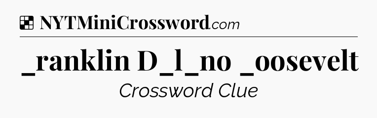 Solution: _ranklin D_l_no _oosevelt - NYT Crossword