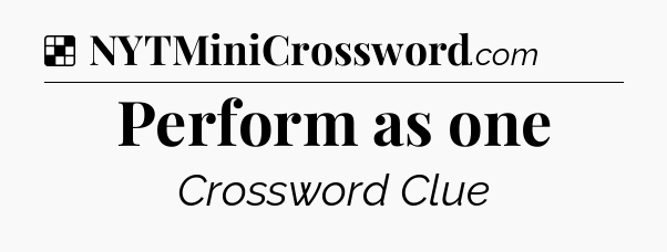 Solution: Perform as one - NYT Crossword