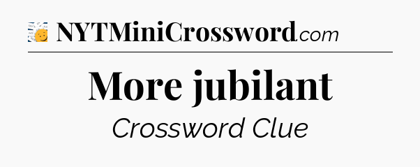 More jubilant - 7 Little Words