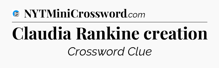 Claudia Rankine creation Crossword Clue