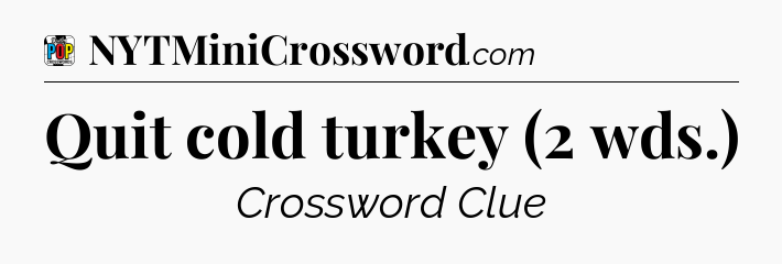 Quit cold turkey (2 wds.) Crossword Clue
