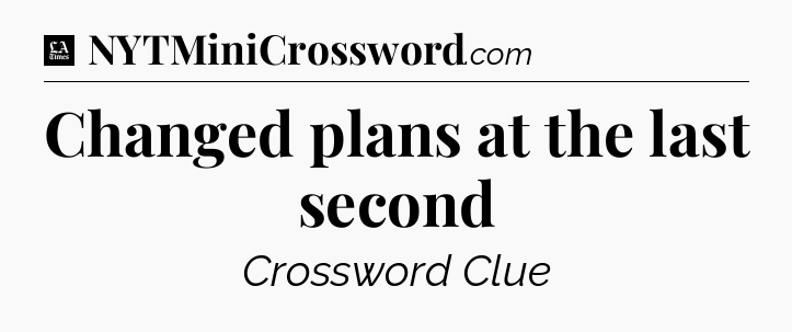 Changed plans at the last second - LA Times Crossword