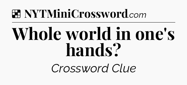 Solution: Whole world in one's hands - NYT Crossword