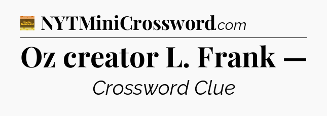 Oz creator L. Frank — - Eugene Sheffer Crossword