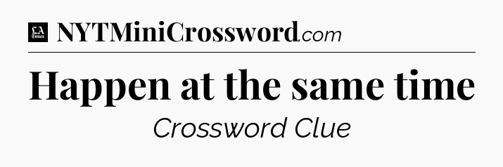 Happen at the same time - LA Times Crossword