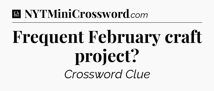Frequent February craft project - LA Times Crossword