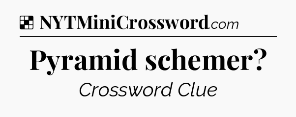 Solution: Pyramid schemer - NYT Crossword