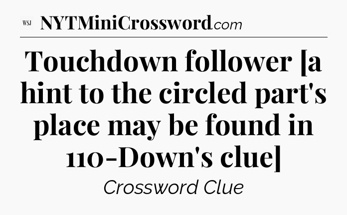 Touchdown follower [a hint to the circled part's place may be found in 110-Down's clue] - WSJ Crossword