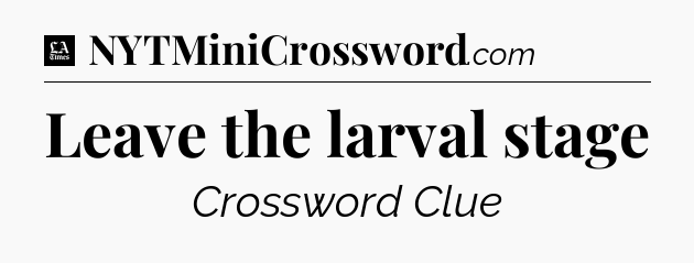 Leave the larval stage - LA Times Crossword