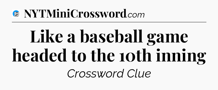 Like a baseball game headed to the 10th inning Crossword Clue