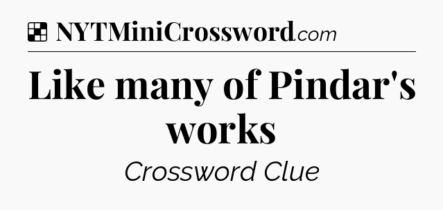 Solution: Like many of Pindar's works - NYT Crossword