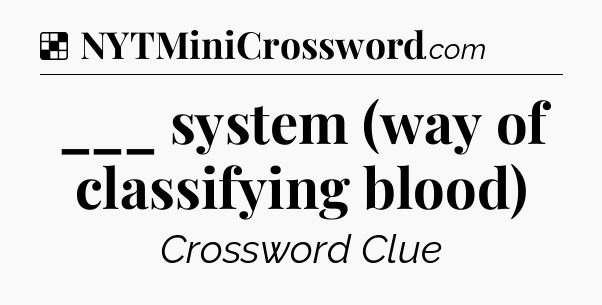 Solution: ___ system (way of classifying blood) - NYT Crossword