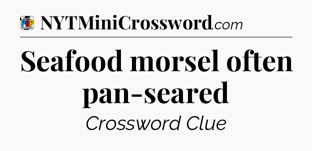 Seafood morsel often pan-seared Crossword Clue
