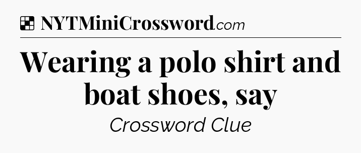 Solution: Wearing a polo shirt and boat shoes, say - NYT Crossword