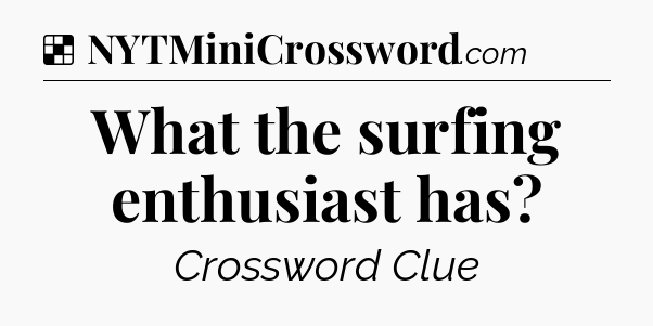Solution: What the surfing enthusiast has - NYT Crossword