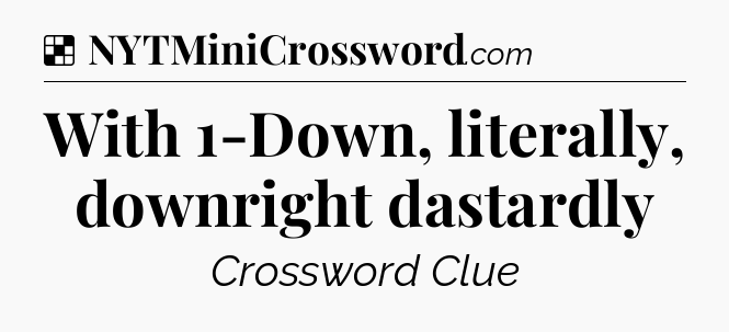 Solution: With 1-Down, literally, downright dastardly - NYT Crossword