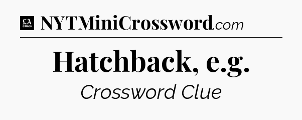 Hatchback, e.g - LA Times Crossword