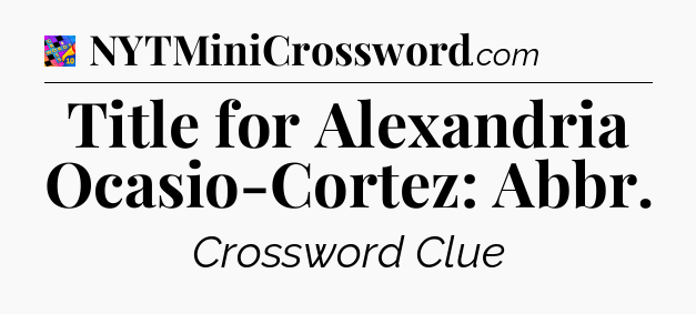 Title for Alexandria Ocasio-Cortez: Abbr Crossword Clue