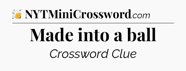 Made into a ball - 7 Little Words