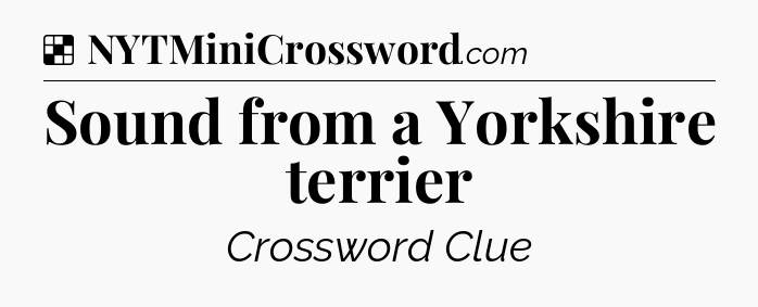 Solution: Sound from a Yorkshire terrier - NYT Crossword