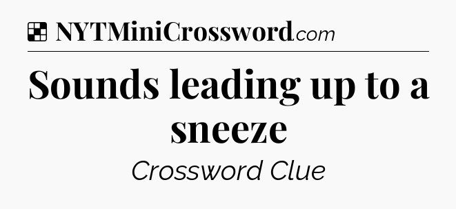 Solution: Sounds leading up to a sneeze - NYT Crossword
