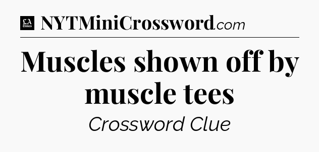 Muscles shown off by muscle tees - LA Times Crossword