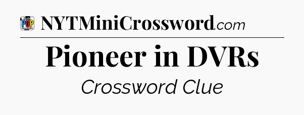 Pioneer in DVRs Crossword Clue