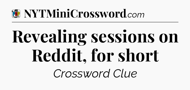 Revealing sessions on Reddit, for short Crossword Clue