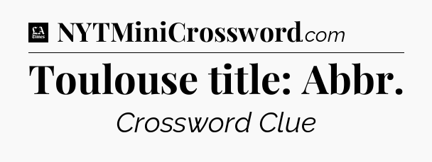 Toulouse title: Abbr - LA Times Crossword